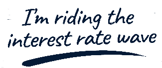 I'm riding the interest rate wave